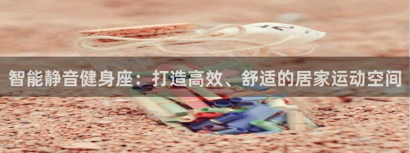 好博体育官网下载平台注册流程图：智能静音健身座：打造高效、舒