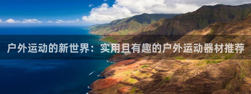 好博体育官网下载招商电话号码：户外运动的新世界：实用