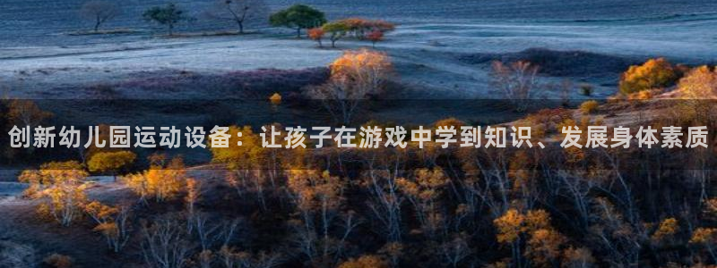 好博体育官方正版app科技：创新幼儿园运动设备：让孩子在游戏