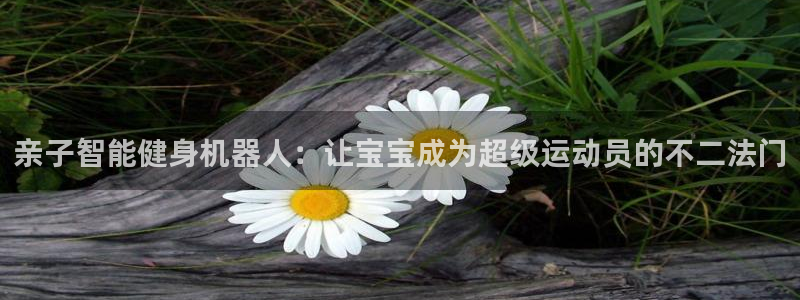 好博体育官网下载招商电话是多少号码：亲子智能健身机器人：让宝
