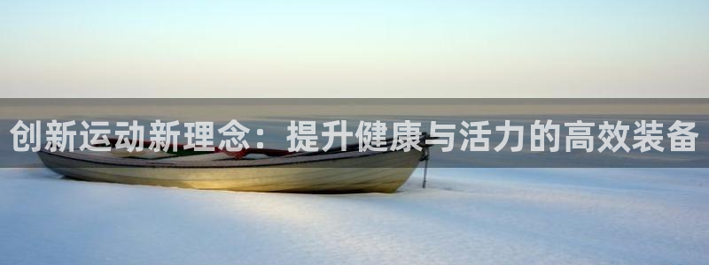 好博体育官网下载平台是正规平台吗：创新运动新理念：提升健康与