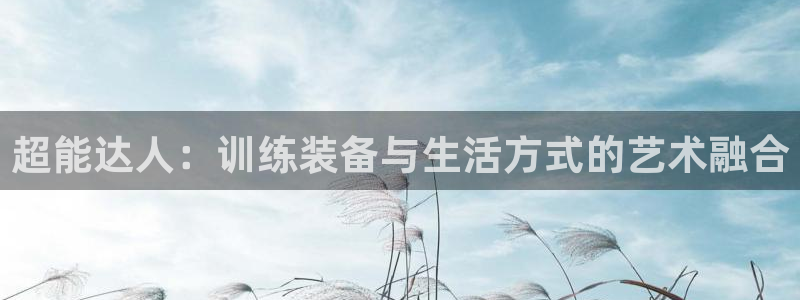 好博体育官网下载招商电话地址是多少：超能达人：训练装备与生活