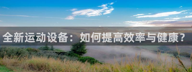 好博体育官网下载招商电话是多少：全新运动设备：如何提高效率与