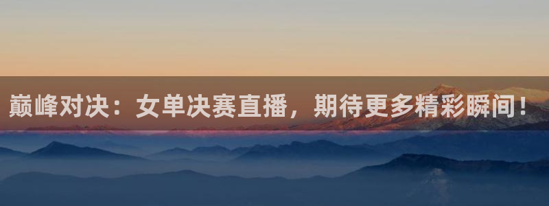 88看球nba直播：巅峰对决：女单决赛直播，期待更多精彩瞬间！