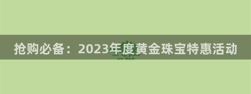 88看球直播入口：抢购必备：2023年度黄金珠宝特惠活动
