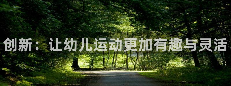 好博体育官方正版app集团官网首页：创新：让幼儿运动更加有趣