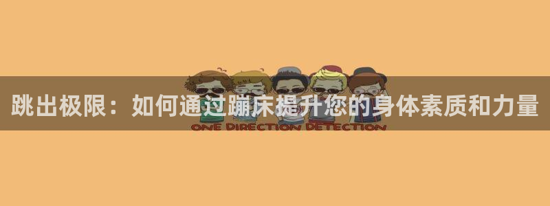 好博体育官网下载平台APP：跳出极限：如何通过蹦床提升您的身