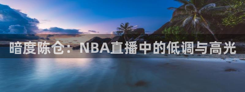 88看球nba免费直播：暗度陈仓：NBA直播中的低调与高光
