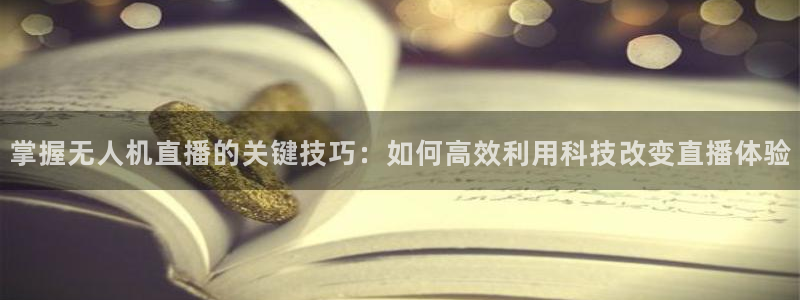 888看球直播吧：掌握无人机直播的关键技巧：如何高效利用科技改变直播体验